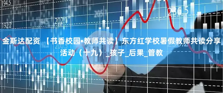 金斯达配资 【书香校园•教师共读】东方红学校暑假教师共读分享活动（十九）_孩子_后果_管教